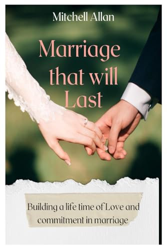 Marriage That Will Last: Building A Lifetime of Love and Commitment in Marriage