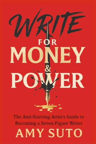 Write for Money and Power: The Anti-Starving Artist’s Guide to Becoming a Seven-Figure Writer