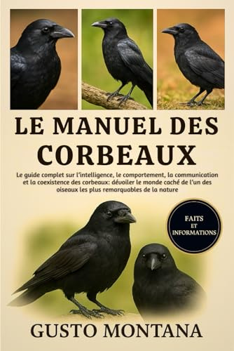 LE MANUEL DES CORBEAUX: Le guide complet sur l’intelligence, le comportement, la communication et la coexistence des corbeaux: dévoiler le monde caché ... oiseaux les plus remarquables de la nature
