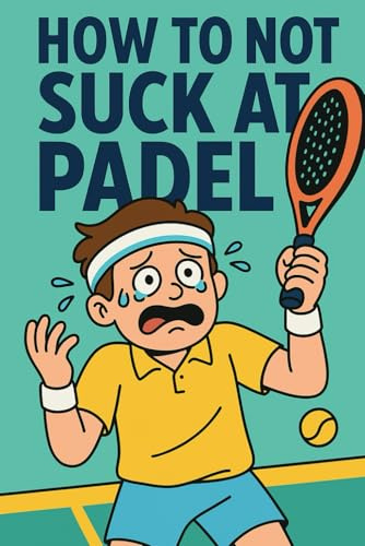How To not Suck at Padel: Consejos claros, sin rollos técnicos y con mucho sentido del humor.