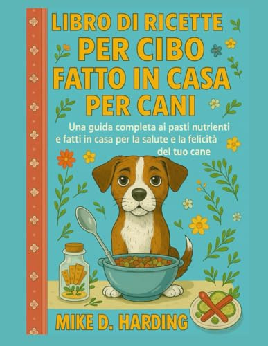 LIBRO DI RICETTE PER CIBO FATTO IN CASA PER CANI: Una guida completa ai pasti nutrienti e fatti in casa per la salute e la felicità del tuo cane