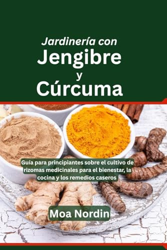 Jardinería con Jengibre y Cúrcuma: Guía para principiantes sobre el cultivo de rizomas medicinales para el bienestar, la cocina y los remedios caseros