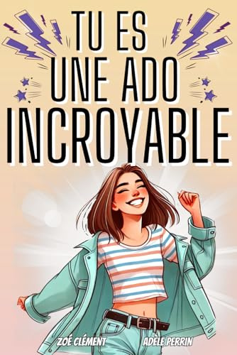 Livre ado : Tu es une ado incroyable: Livre pour ado pour développer la confiance en soi, gérer les émotions, pour fille de 12 à 16 ans