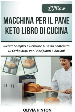 L'Ultimo Macchina Per Il Pane Keto Libro Di Cucina: Ricette Semplici E Deliziose A Basso Contenuto Di Carboidrati Per Principianti E Anziani