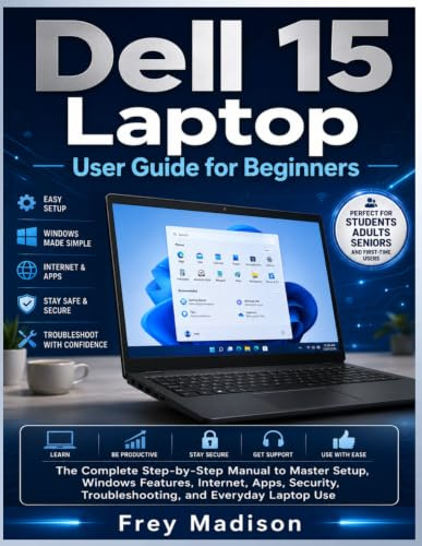 Dell 15 Laptop User Guide for Beginners: The Complete Step-by-Step Manual to Master Setup, Windows Features, Internet, Apps, Security, Troubleshooting, and Everyday Laptop Use
