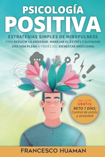 Psicología positiva: Estrategias simples de mindfulness para reducir la ansiedad, manejar el estrés y alcanzar una vida plena a través del bienestar emocional