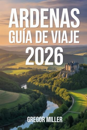 ARDENAS GUÍA DE VIAJE 2026: Rutas secretas, pueblos históricos, naturaleza salvaje y experiencias auténticas entre Bélgica, Francia y Luxemburgo