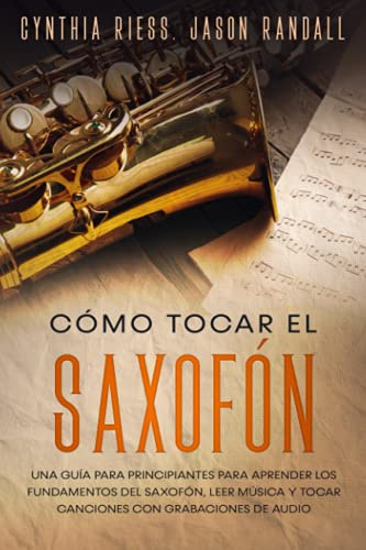 Cómo tocar el saxofón: Una guía para principiantes para aprender los fundamentos del saxofón, leer música y tocar canciones con grabaciones de audio