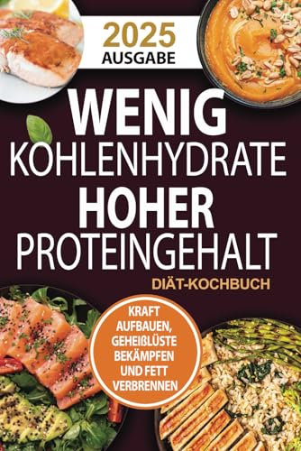 Wenig Kohlenhydrate Hoher Proteingehalt DIÄT-KOCHBUCH: Versorgen Sie Ihren Körper mit köstlichen, kohlenhydratarmen und proteinreichen Rezepten zum Abnehmen, Muskelaufbau und für ein gesundes Leben!