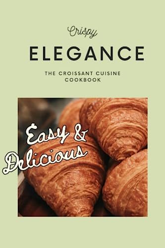 Crispy Elegance: The Croissant Cuisine Cookbook