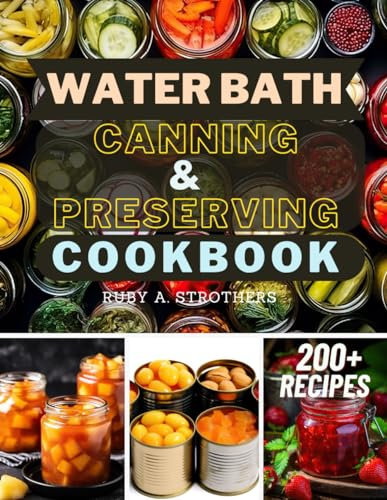 Water Bath Canning and Preserving Cookbook: Ultimate Water Bath Canning and Preserving Guide with 200+ Modern Homesteading, Prepping, and Delicious ... Your Pantry and Achieve Self-Sufficiency