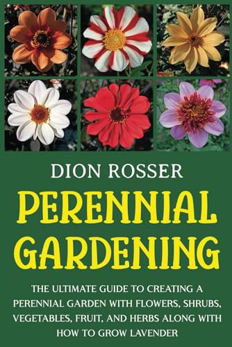 Perennial Gardening: The Ultimate Guide to Creating a Perennial Garden with Flowers, Shrubs, Vegetables, Fruit, and Herbs along with How to Grow Lavender (Self-sustaining)