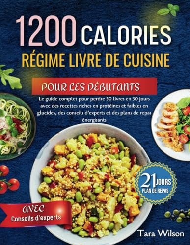 RÉGIME DE 1200 CALORIES LIVRE DE CUISINE POUR LES DÉBUTANTS: Le guide complet pour perdre 50 livres en 30 jours avec des recettes riches en protéines et faibles en glucides, des conseils d'experts et