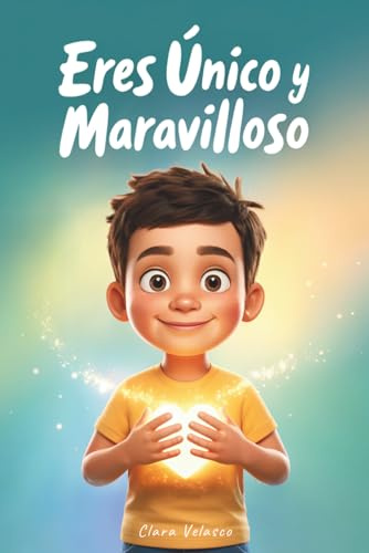 Eres Único y Maravilloso: Cuentos e historias inspiradoras con valores que fortalecen la confianza y la autoestima para afrontar los retos con alegría, valentía y amor. Para niños de 6 a 10 años.