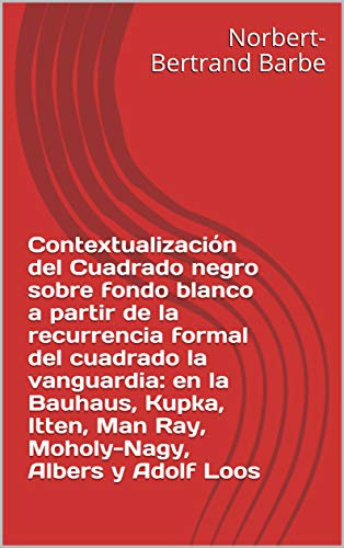 Contextualización del Cuadrado negro sobre fondo blanco a partir de la recurrencia formal del cuadrado la vanguardia: en la Bauhaus, Kupka, Itten, Man ... et Épistémologie) (Spanish Edition)