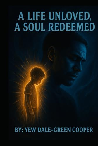 A Life Unloved, A Soul Redeemed: From Silence to Salvation: My Battle Through Trauma and Faith