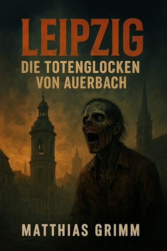 Leipzig: Die Totenglocken von Auerbach: Ein Zombie-Horrorroman, der in Deutschland spielt (Z-Saga – Zehn Städte | Ein Untergang 9)