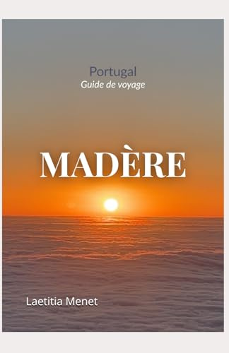 Guide de voyage Madère: Randonnées, plages, belvédères et conseils pratiques pour explorer l'île