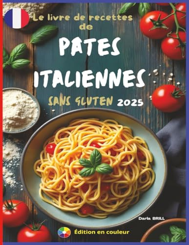 Le livre de recettes de pates italiennes sans gluten 2025: Des Recettes authentiques et délicieuses pour des pâtes maison parfaites – des fettuccines classiques aux plats copieux au four