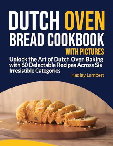 Dutch Oven Bread Cookbook With Pictures: Unlock the Art of Dutch Oven Baking with 60 Delectable Recipes Across Six Irresistible Categories