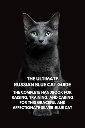 The Ultimate Russian Blue Cat Guide: The Complete Handbook for Raising, Training, and Caring for This Graceful and Affectionate Silver-Blue Cat