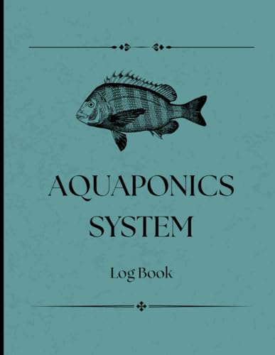 Aquaponics System Log Book: Monitor Water Quality, Fish Health, and Plant Growth with Ease