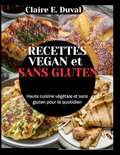 RECETTES VEGAN et SANS GLUTEN: Haute cuisine végétale et sans gluten pour le quotidien