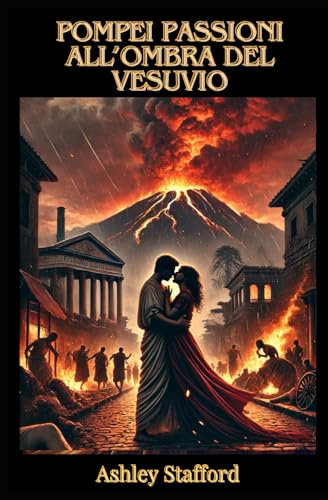 Pompei: Passioni all'Ombra del Vesuvio: Un Racconto Erotico Storicamente Dettagliato Un mix tra Novella Erotica e Saggio Storico