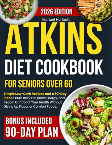 Atkins Diet Cookbook for Seniors Over 60: Simple Low-Carb Recipes and a 90-Day Plan to Burn Belly Fat, Boost Energy and Regain Control of Your Health Without Giving Up Flavor or Comfort Foods