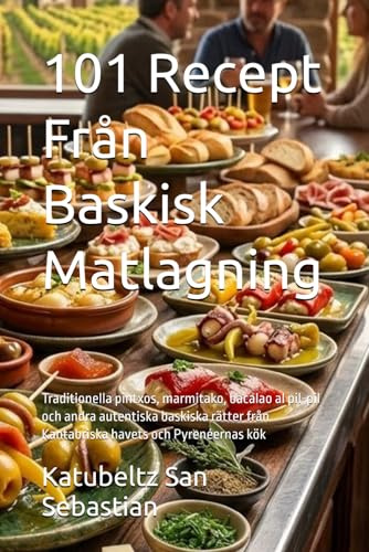 101 Recept Från Baskisk Matlagning: Traditionella pintxos, marmitako, bacalao al pil-pil och andra autentiska baskiska rätter från Kantabriska havets och Pyrenéernas kök