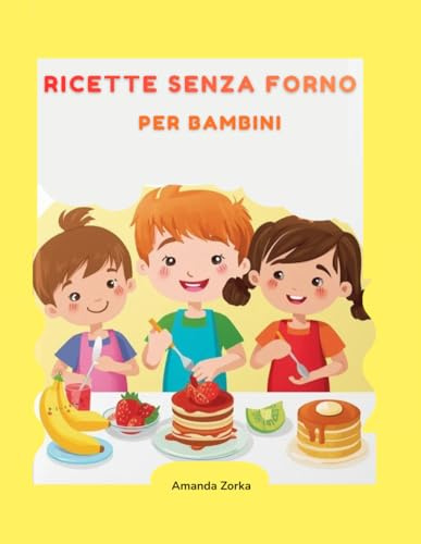 RICETTE SENZA FORNO PER BAMBINI: Snack Facili e Divertenti per Piccoli Chef (5–10 anni) con Giochi e Attività Creative