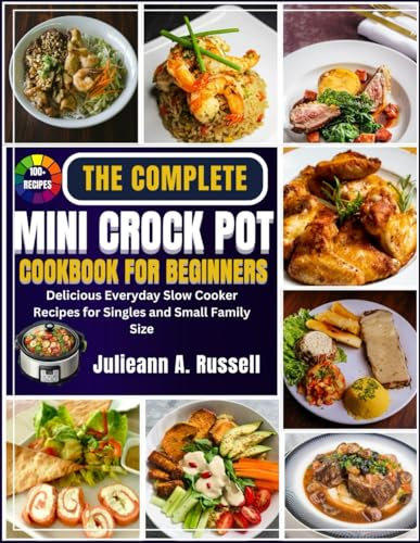The Complete Mini Crock Pot Cookbook for Beginners: Delicious Everyday Slow Cooker Recipes for Singles and Small Family Size (The Complete Crock Pot Cookbooks)