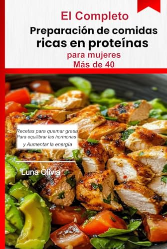 Preparación de comidas ricas en proteínas para mujeres mayores de 40 años: Recetas para quemar grasa, equilibrar las hormonas, aumentar la energía y sentirse fuerte después de los 40