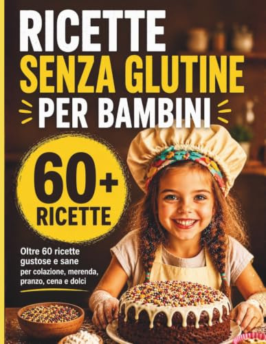 Ricette Senza Glutine per Bambini: Oltre 60 idee sane e gustose per colazione, pranzo, merenda, cena e dolci perfette per i più piccoli
