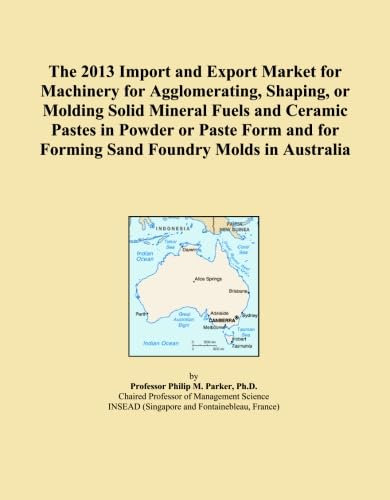 The 2013 Import and Export Market for Machinery for Agglomerating, Shaping, or Molding Solid Mineral Fuels and Ceramic Pastes in Powder or Paste Form and for Forming Sand Foundry Molds in Australia