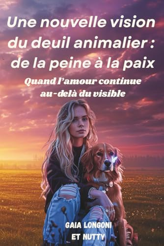 Une nouvelle vision du deuil animalier : de la peine à la paix: Quand l'amour continue au-delà du visible
