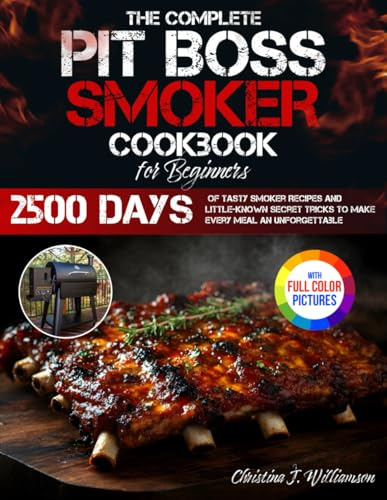 The Complete Pit Boss Smoker Cookbook for Beginners: 2500 Days of Tasty Smoker Recipes and Little-Known Secret Tricks to Make Every Meal an Unforgettable Experience | Full Color Edition