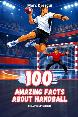 100 Amazing Facts about Handball: Champions' Secrets