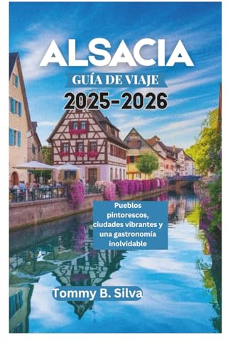 ALSACIA GUÍA DE VIAJE 2025-2026: Pueblos pintorescos, ciudades vibrantes y una gastronomía inolvidable