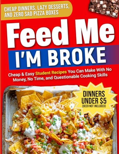 FEED ME. I'M BROKE: College Cookbook for Beginners: 100+ Cheap, Easy & Healthy Student Recipes — Quick Dorm Meals, Budget Cooking Hacks, and Foolproof Student Food Under $5