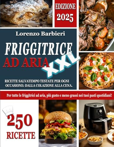 FRIGGITRICE AD ARIA XXL: 250 Ricette Salvatempo Testate per ogni Occasione: dalla Colazione alla Cena. Per tutte le Friggitrici ad aria, più Gusto e Meno Grassi nei tuoi Pasti Quotidiani!