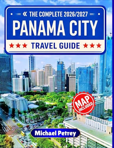PANAMA CITY TRAVEL GUIDE 2026-2027: The Ultimate 150+ Adventures, Hidden Gems & Unforgettable Experiences with GPS Coordinates, Insider Tips & Detailed Maps
