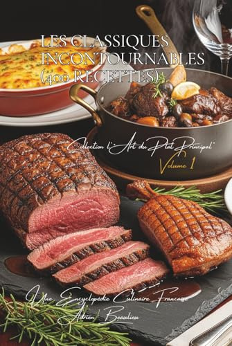 Les Classiques Incontournables ~ 400 recettes ~ Volume 1: Une Encyclopédie Culinaire Française - Collection l'Art Français du Plat Principal