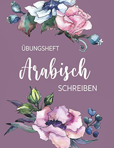 Übungsheft Arabisch schreiben: 112 Seiten | Kalligraphie Raster, Linien und Dot Grid auf je ca 36 Seiten DIN A4 | Schreibbuch für Anfänger und Fortgeschrittene | Blumen lila