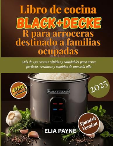 Libro de cocina BLACK+DECKER para arroceras destinado a familias ocupadas: Más de 150 recetas rápidas y saludables para arroz perfecto, verduras y comidas de una sola olla