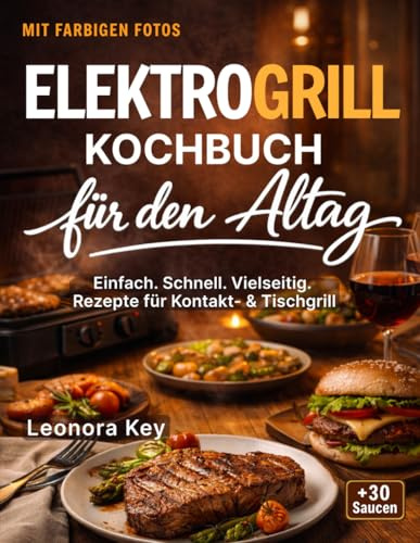 Elektrogrill Kochbuch für den Alltag: Vielseitige Grillgerichte & Snacks für Zuhause – Rezepte für Kontakt- und Tischgrill