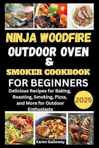 Ninja Woodfire Outdoor Oven and Smoker Cookbook For Beginners 2025: Delicious Recipes for Baking, Roasting, Smoking, Pizza, and More for Outdoor Enthusiasts