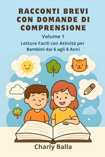 Racconti Brevi con Domande di Comprensione. Volume 1: Letture Facili con Attività per Bambini dai 6 agli 8 Anni