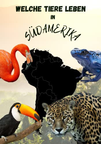 Welche Tiere leben in Südamerika, Tierbuch für Kinder mit hochwertigen Tierbildern, Kinderbuch mit Tieren aus Südamerika: mit den wichtigsten Fakten ... Südamerika Buch, Kinderbilderbuch mit Tieren