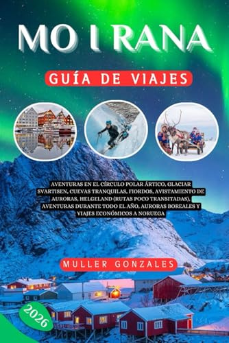 Mo i Rana Guía de viajes 2026: Aventuras en el Círculo Polar Ártico, Glaciar Svartisen, Cuevas Tranquilas, Fiordos, Avistamiento de Auroras,Helgeland ... Auroras Boreales y viajes económicos a Norueg